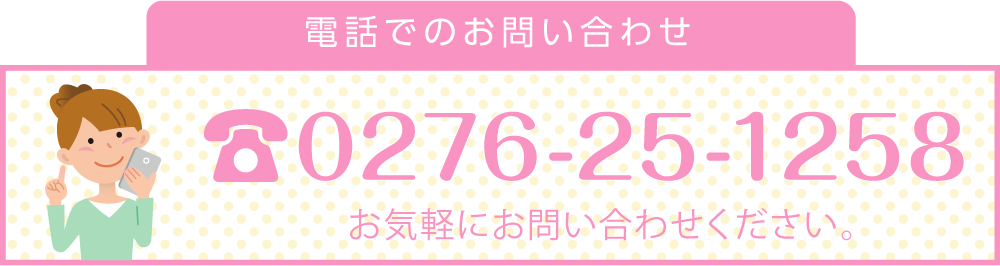 電話でのお問い合わせ 0276-25-1258 お気軽にお問い合わせください。